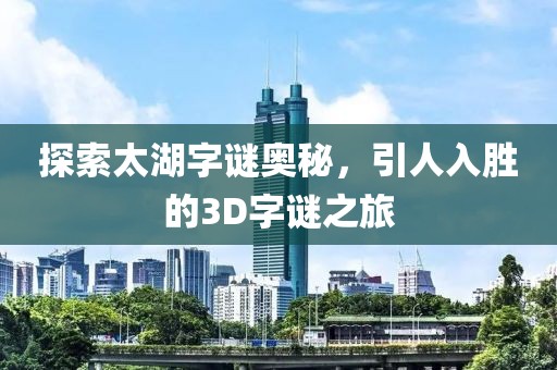 探索太湖字谜奥秘，引人入胜的3D字谜之旅