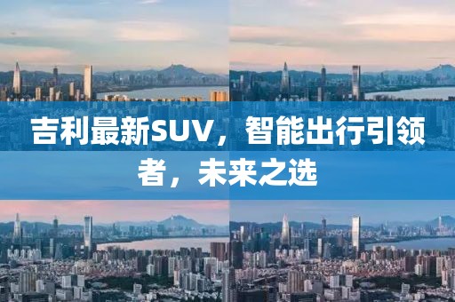 吉利最新SUV，智能出行引领者，未来之选