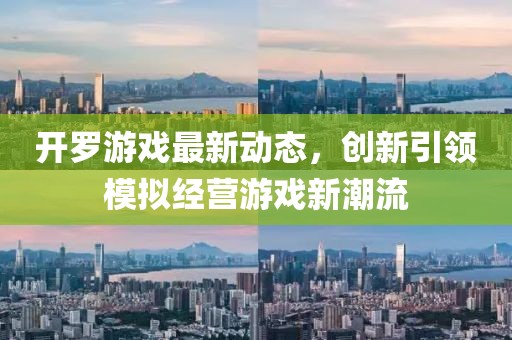 开罗游戏最新动态，创新引领模拟经营游戏新潮流