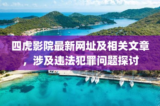 四虎影院最新网址及相关文章，涉及违法犯罪问题探讨