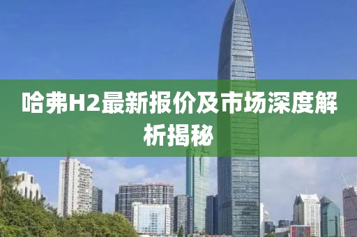 哈弗H2最新报价及市场深度解析揭秘