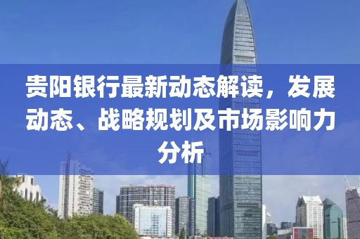 贵阳银行最新动态解读，发展动态、战略规划及市场影响力分析