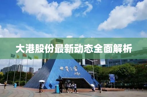 大港股份最新动态全面解析