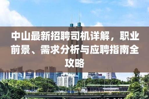 中山最新招聘司机详解，职业前景、需求分析与应聘指南全攻略