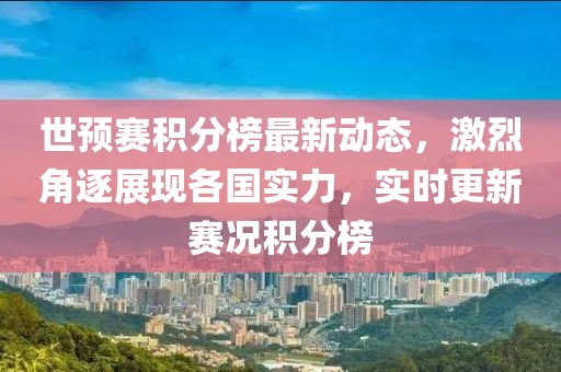 世预赛积分榜最新动态，激烈角逐展现各国实力，实时更新赛况积分榜