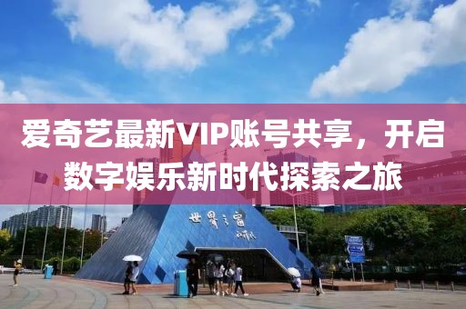 爱奇艺最新VIP账号共享，开启数字娱乐新时代探索之旅