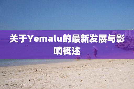 关于Yemalu的最新发展与影响概述