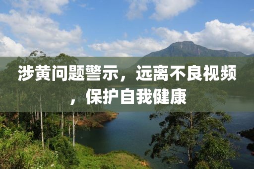 涉黄问题警示，远离不良视频，保护自我健康