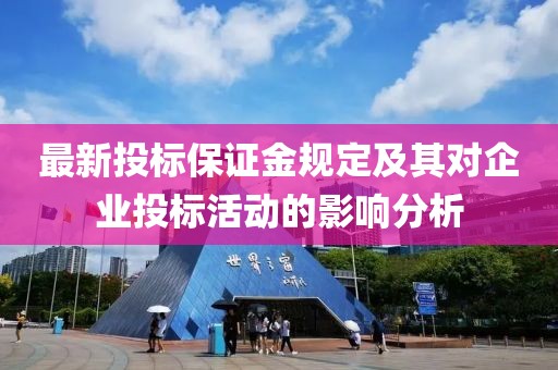 最新投标保证金规定及其对企业投标活动的影响分析