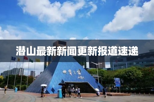 潜山最新新闻更新报道速递