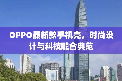 OPPO最新款手机壳，时尚设计与科技融合典范