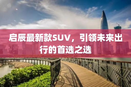 启辰最新款SUV，引领未来出行的首选之选