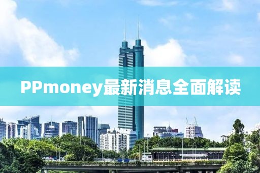 PPmoney最新消息全面解读