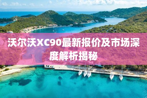 沃尔沃XC90最新报价及市场深度解析揭秘