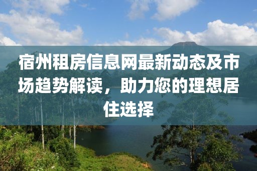 宿州租房信息网最新动态及市场趋势解读，助力您的理想居住选择