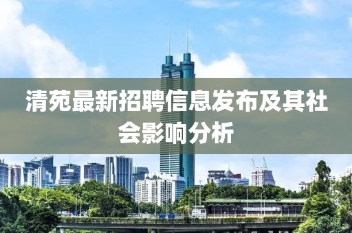 清苑最新招聘信息发布及其社会影响分析