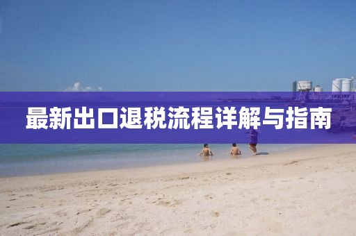 最新出口退税流程详解与指南