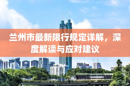 兰州市最新限行规定详解，深度解读与应对建议