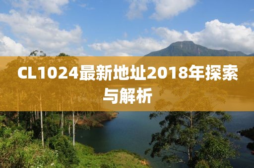 CL1024最新地址2018年探索与解析