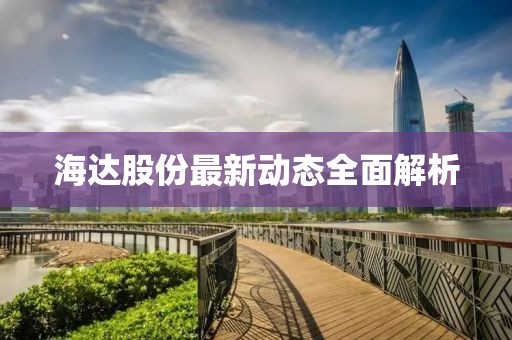 海达股份最新动态全面解析