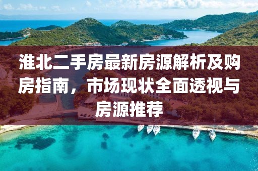 淮北二手房最新房源解析及购房指南，市场现状全面透视与房源推荐