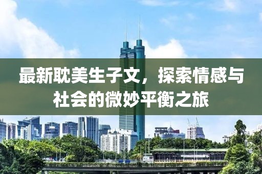 最新耽美生子文，探索情感与社会的微妙平衡之旅