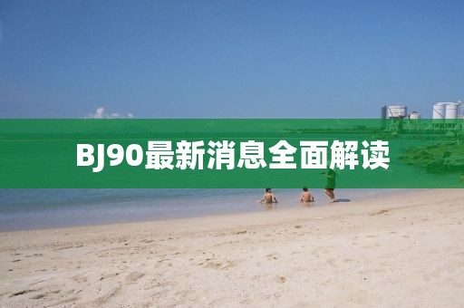 BJ90最新消息全面解读