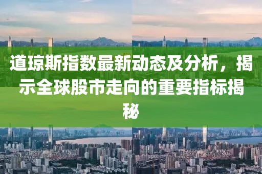 道琼斯指数最新动态及分析，揭示全球股市走向的重要指标揭秘