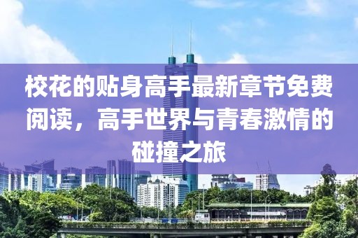 校花的贴身高手最新章节免费阅读，高手世界与青春激情的碰撞之旅