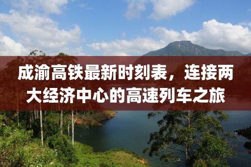 成渝高铁最新时刻表，连接两大经济中心的高速列车之旅