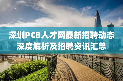 深圳PCB人才网最新招聘动态深度解析及招聘资讯汇总