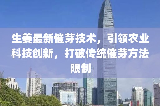 生姜最新催芽技术，引领农业科技创新，打破传统催芽方法限制