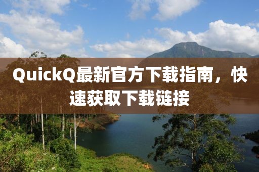 QuickQ最新官方下载指南，快速获取下载链接