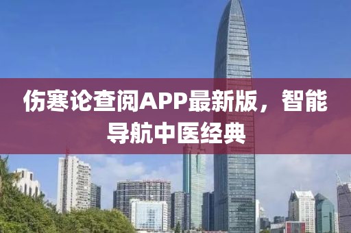 伤寒论查阅APP最新版，智能导航中医经典