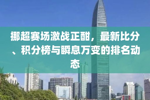 挪超赛场激战正酣，最新比分、积分榜与瞬息万变的排名动态