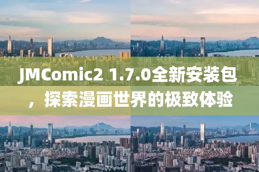 JMComic2 1.7.0全新安装包，探索漫画世界的极致体验