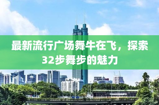 最新流行广场舞牛在飞，探索32步舞步的魅力