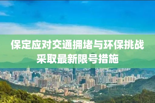 保定应对交通拥堵与环保挑战采取最新限号措施