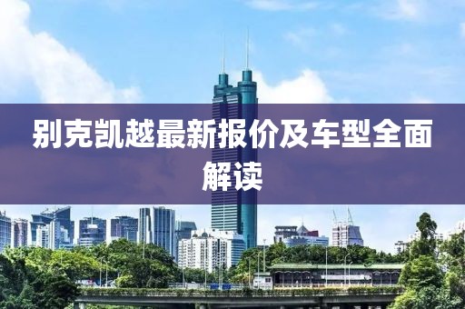 别克凯越最新报价及车型全面解读