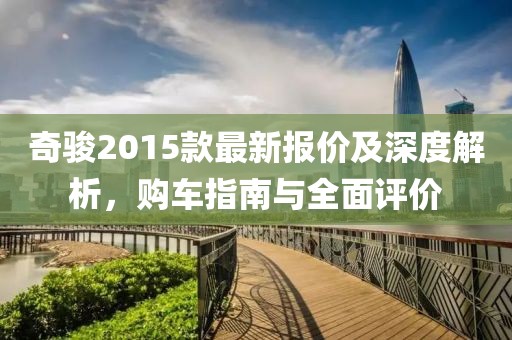 奇骏2015款最新报价及深度解析，购车指南与全面评价