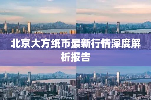 北京大方纸币最新行情深度解析报告