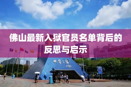 佛山最新入狱官员名单背后的反思与启示