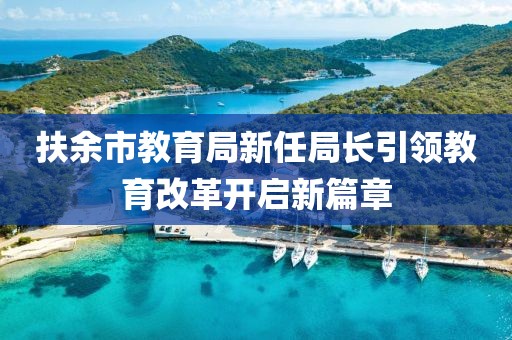 扶余市教育局新任局长引领教育改革开启新篇章