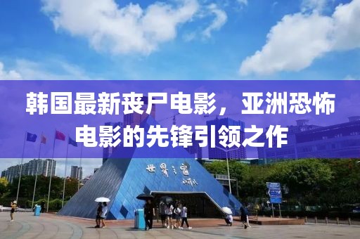 韩国最新丧尸电影，亚洲恐怖电影的先锋引领之作