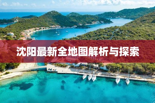 沈阳最新全地图解析与探索