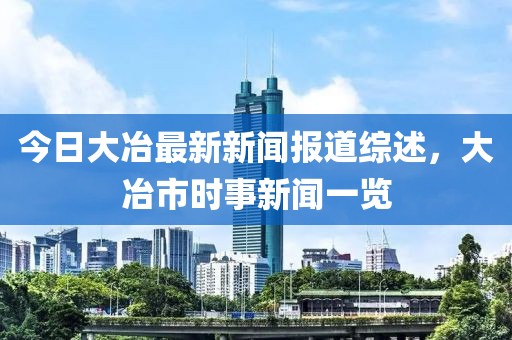 今日大冶最新新闻报道综述，大冶市时事新闻一览