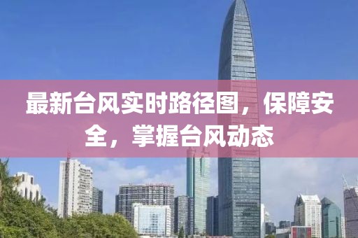 最新台风实时路径图，保障安全，掌握台风动态