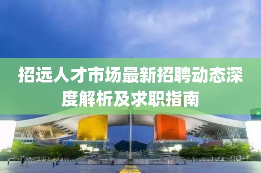 招远人才市场最新招聘动态深度解析及求职指南