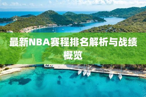 最新NBA赛程排名解析与战绩概览