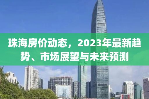 珠海房价动态，2023年最新趋势、市场展望与未来预测